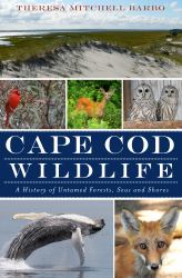 Cape Cod Wildlife : A History of Untamed Forests, Seas and Shores