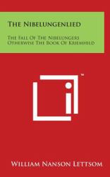 The Nibelungenlied : The Fall of the Nibelungers Otherwise the Book of Kriemhild