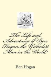 The Life and Adventures of Ben Hogan, the Wickedest Man in the World