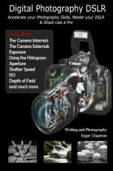 Digital Photography DSLR : Accelerate Your Photography Skills, Master Your DSLR and Shoot Like a Pro