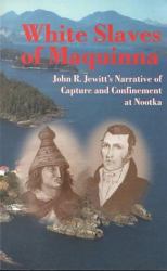 White Slaves of Maquinna : John R. Jewitt's Narrative of Capture and Confinement at Nootka