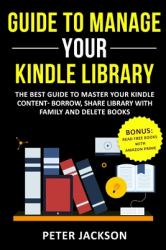 Guide to Manage Your Kindle Library : The Best Guide to Master Your Kindle Content - Borrow, Share Library with Family and Delete Books (Bonus: Read Free Books with Amazon Prime)