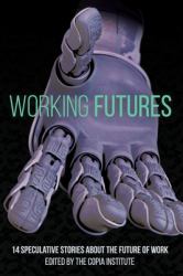 Working Futures : 14 Speculative Stories about the Future of Work