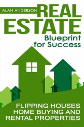 Real Estate : Blueprint for Success: Flipping Houses, Home Buying and Rental Properties