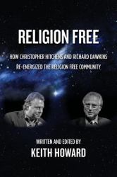 Religion Free : How Christopher Hitchens and Richard Dawkins Re-Energized the Religion Free Community