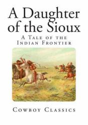 A Daughter of the Sioux : A Tale of the Indian Frontier