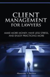 Client Management for Lawyers : Make More Money, Have Less Stress, and Enjoy Practicing More