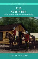 The Mounties : Tales of Adventure and Danger from the Early Days