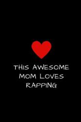 This Awesome Mom Loves Rapping : Blank Journal to Write Thoughts, Goals, Ideas, Emotions, Mother's Day Gift 6 X 9