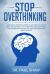 Stop Overthinking : Improve Your Emotional Intelligence Using the Four Core EQ Skills, Self-Awareness, Self-management, Social Awareness, and Relationship Management-to Exceed Your Goals and Achieve Your Highest Potential