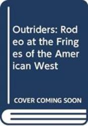 Outriders : Rodeo at the Fringes of the American West