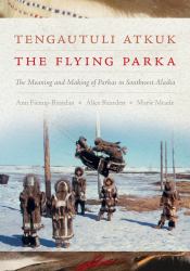 Tengautuli Atkuk / the Flying Parka : The Meaning and Making of Parkas in Southwest Alaska