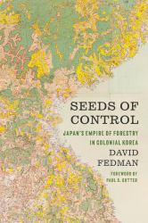 Seeds of Control : Japan's Empire of Forestry in Colonial Korea