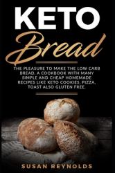 Keto Bread : The Pleasure to Make the Low Carb Bread. a Cookbook with Many Simple and Cheap Homemade Recipes Like Keto Cookies, Pizza, Toast Also Gluten Free