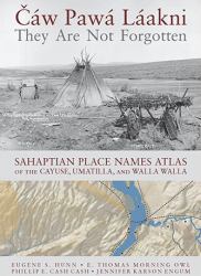 Cáw Pawá láakni / They Are Not Forgotten : Sahaptian Place Names Atlas of the Cayuse, Umatilla, and Walla Walla