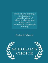 Steam Shovel Mining : Including a Consideration of Electric Shovels and Other Power Excavators in Open-Pit Mining - Scholar's Choice Edition