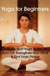 Yoga for Beginners : A Quick Start Yoga Guide to Burn Fat, Strengthen Your Mind and Find Inner Peace