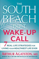 The South Beach Diet Wake-Up Call : 7 Real-Life Strategies for Living Your Healthiest Life Ever