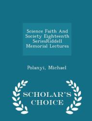 Science Faith and Society Eighteenth Seriesriddell Memorial Lectures - Scholar's Choice Edition