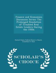 Finance and Economics Discussion Series : The Prolonged Resolution of Troubled Real Estate Lenders During the 1930s - Scholar's Choice Edition