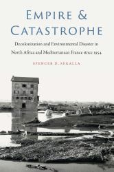 Empire & Catastrophe : Decolonization and Environmental Disaster in North Africa and Mediterranean France since 1954