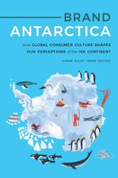 Brand Antarctica : How Global Consumer Culture Shapes Our Perceptions of the Ice Continent