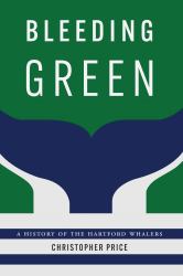 Bleeding Green : A History of the Hartford Whalers