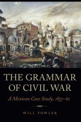 The Grammar of Civil War : A Mexican Case Study, 1857-61