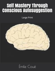 Self Mastery Through Conscious Autosuggestion : Large Print