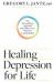 Healing Depression for Life : The Personalized Approach That Offers New Hope for Lasting Relief