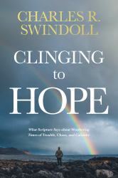 Clinging to Hope : What Scripture Says about Weathering Times of Trouble, Chaos, and Calamity