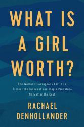 What Is a Girl Worth? : One Woman's Courageous Battle to Protect the Innocent and Stop a Predator--No Matter the Cost