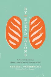 By Bread Alone : A Baker's Reflections on Hunger, Longing, and the Goodness of God