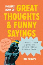 Phillips' Book of Great Thoughts and Funny Sayings : A Stupendous Collection of Quotes, Quips, Witticisms, Ponderings, and Humorous Comments