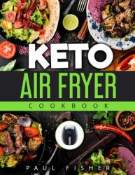 Keto Air Fryer Cookbook : New Complete Guide for Beginners Will Help You Change Your Diet for Losing Weight & Well-Being with Fast Result