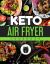 Keto Air Fryer Cookbook : New Complete Guide for Beginners Will Help You Change Your Diet for Losing Weight & Well-Being with Fast Result