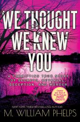 We Thought We Knew You : A Terrifying True Story of Secrets, Betrayal, Deception, and Murder