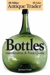 Antique Trader Bottles : Identification and Price Guide