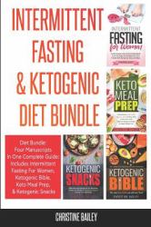 Intermittent Fasting and Ketogenic Diet Bundle: Four Manuscripts in One Complete Guide : Includes Intermittent Fasting for Women, Ketogenic Bible, Keto Meal Prep, and Ketogenic Snacks