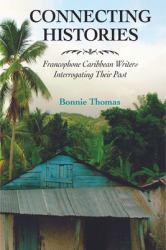 Connecting Histories : Francophone Caribbean Writers Interrogating Their Past