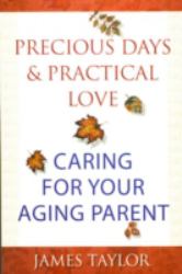 Precious Days and Practical Love : Caring for Your Aging Parent