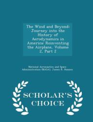 The Wind and Beyond : Journey into the History of Aerodynamics in America: Reinventing the Airplane, Volume 2, Part 2 - Scholar's Choice Edition