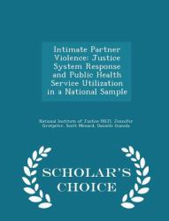 Intimate Partner Violence : Justice System Response and Public Health Service Utilization in a National Sample - Scholar's Choice Edition