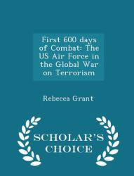 First 600 Days of Combat : The US Air Force in the Global War on Terrorism - Scholar's Choice Edition