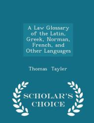 A Law Glossary of the Latin, Greek, Norman, French, and Other Languages - Scholar's Choice Edition