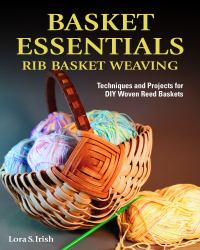 Basket Essentials: Rib Basket Weaving : Techniques and Projects for DIY Woven Reed Baskets