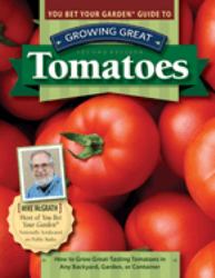 You Bet Your Garden Guide to Growing Great Tomatoes, Second Edition : How to Grow Great-Tasting Tomatoes in Any Backyard, Garden, or Container