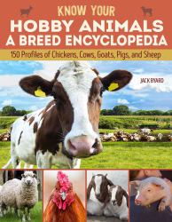 Know Your Hobby Animals: a Breed Encyclopedia : 172 Breed Profiles of Chickens, Cows, Goats, Pigs, and Sheep