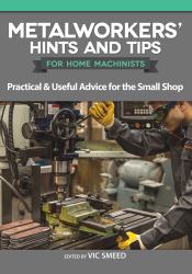 Metalworkers' Hints and Tips for Home Machinists : Practical and Useful Advice for the Small Shop