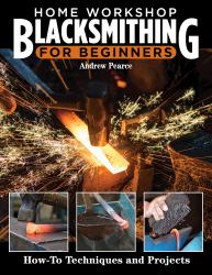 Home Workshop Blacksmithing for Beginners : How-To Techniques and Projects